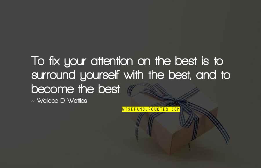 Fix Yourself Quotes By Wallace D. Wattles: To fix your attention on the best is