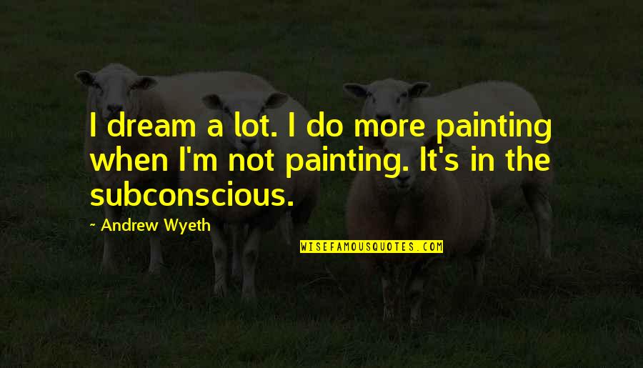 Fixable Quotes By Andrew Wyeth: I dream a lot. I do more painting