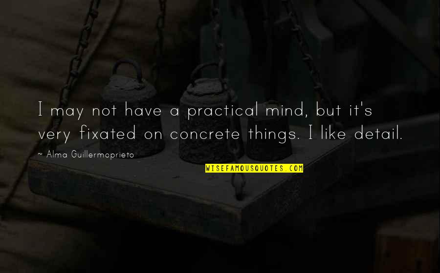 Fixated Quotes By Alma Guillermoprieto: I may not have a practical mind, but