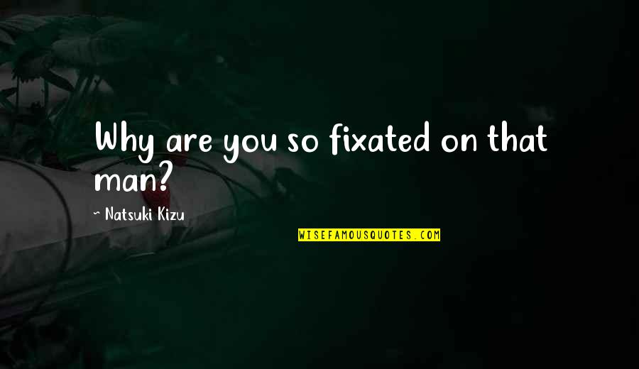 Fixated Quotes By Natsuki Kizu: Why are you so fixated on that man?