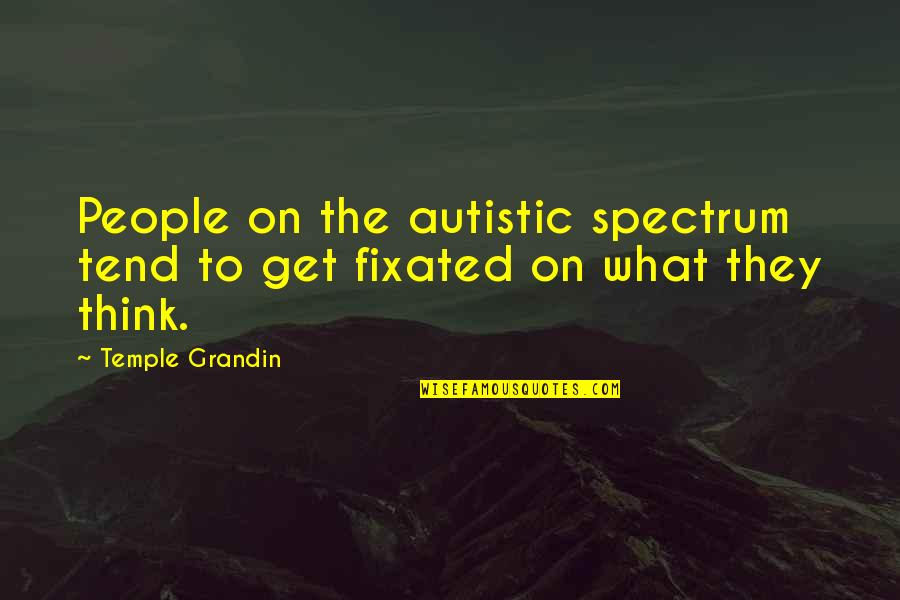 Fixated Quotes By Temple Grandin: People on the autistic spectrum tend to get