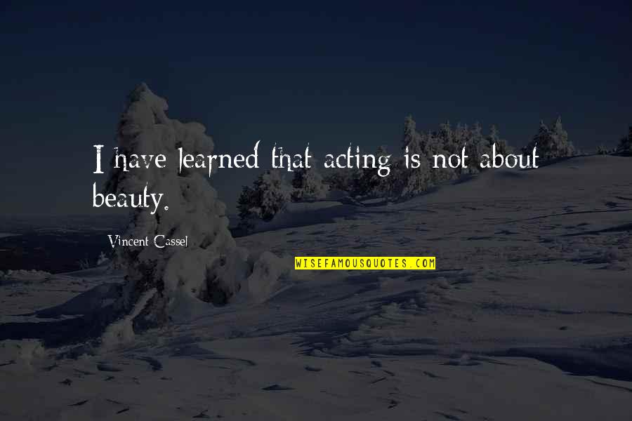 Fixating Quotes By Vincent Cassel: I have learned that acting is not about