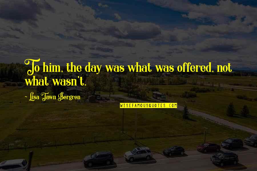 Fixations Freud Quotes By Lisa Tawn Bergren: To him, the day was what was offered, Fixations Freud Quotes By Lisa Tawn Bergren: To him, the day was what was offered,