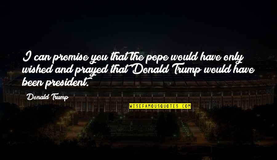 Fixed And Growth Mindset Quotes By Donald Trump: I can promise you that the pope would