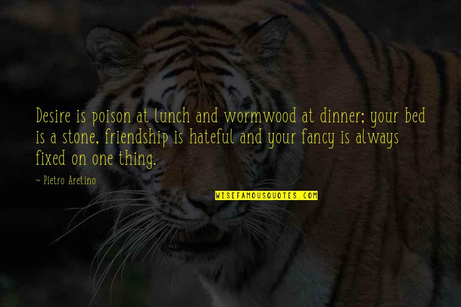 Fixed Friendship Quotes By Pietro Aretino: Desire is poison at lunch and wormwood at