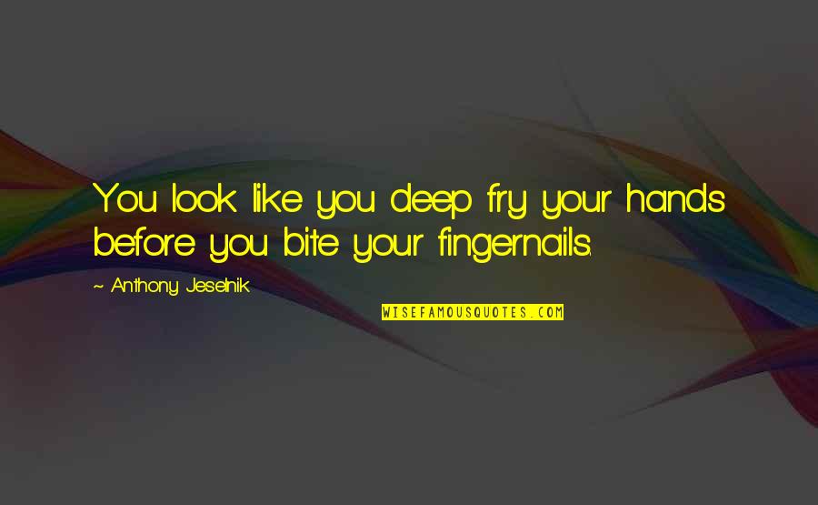 Fixed Views Quotes By Anthony Jeselnik: You look like you deep fry your hands Fixed Views Quotes By Anthony Jeselnik: You look like you deep fry your hands