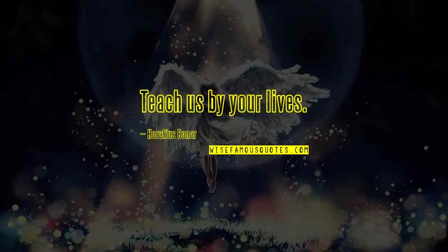 Fixedly Seven Quotes By Horatius Bonar: Teach us by your lives.