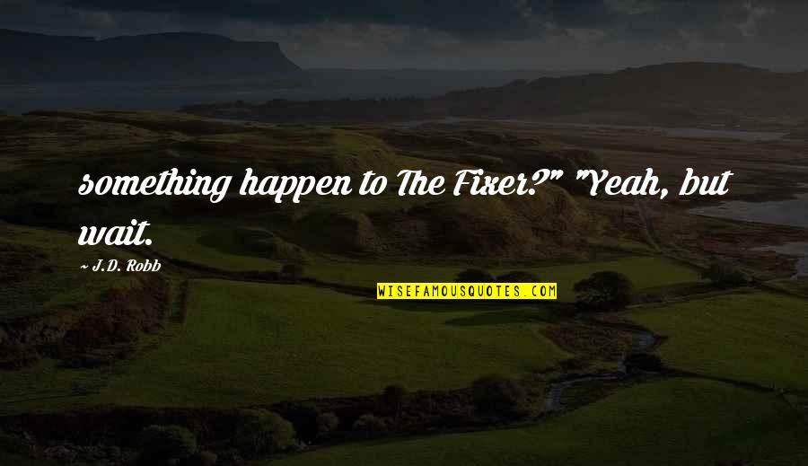 Fixer Quotes By J.D. Robb: something happen to The Fixer?" "Yeah, but wait.