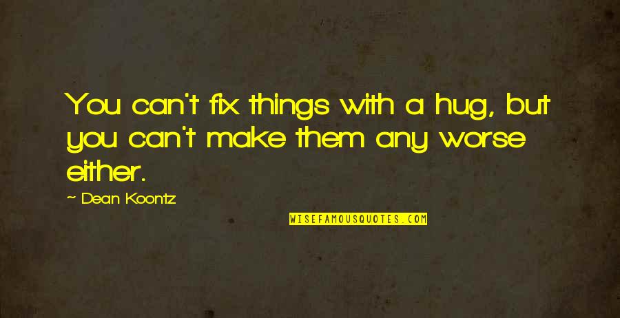 Fixes Quotes By Dean Koontz: You can't fix things with a hug, but