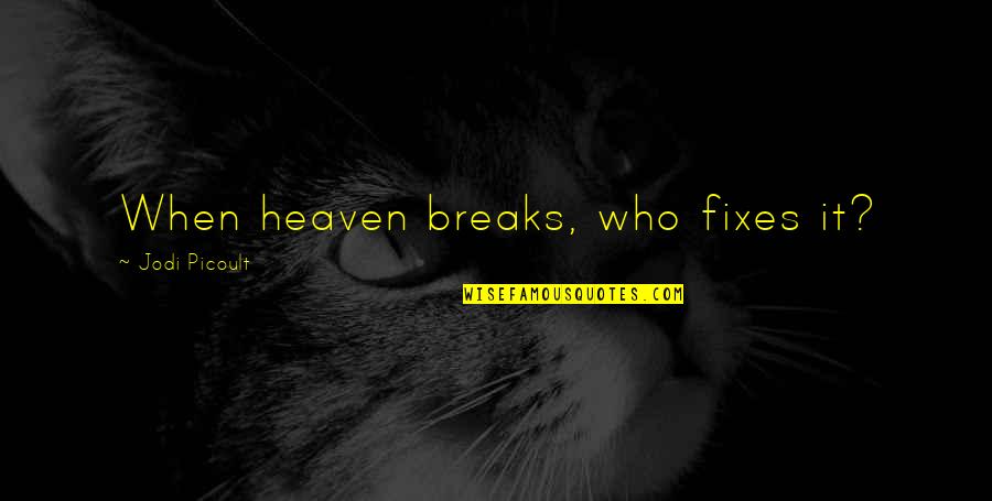 Fixes Quotes By Jodi Picoult: When heaven breaks, who fixes it?