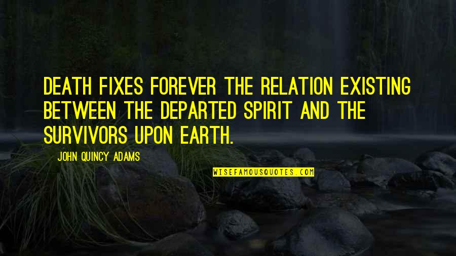 Fixes Quotes By John Quincy Adams: Death fixes forever the relation existing between the