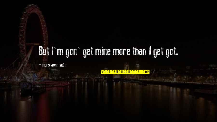 Fixing A Broken Friendship Quotes By Marshawn Lynch: But I'm gon' get mine more than I Fixing A Broken Friendship Quotes By Marshawn Lynch: But I'm gon' get mine more than I