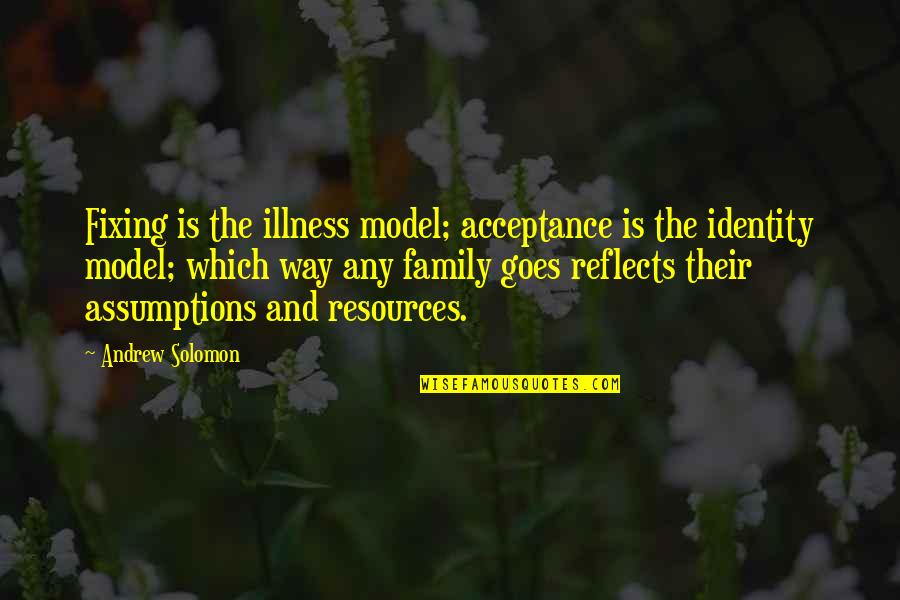 Fixing Family Quotes By Andrew Solomon: Fixing is the illness model; acceptance is the