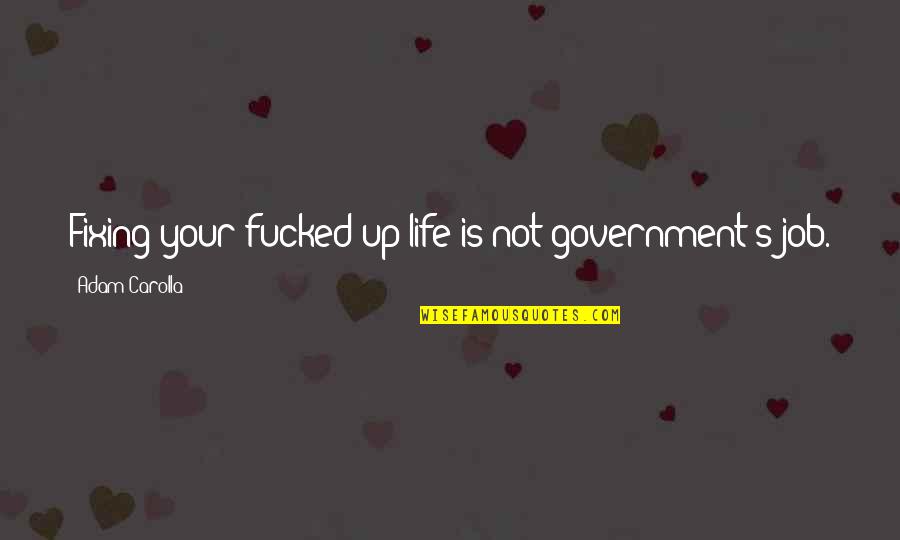 Fixing Life Quotes By Adam Carolla: Fixing your fucked-up life is not government's job.