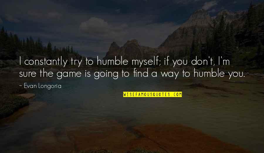 Fixing One's Self Quotes By Evan Longoria: I constantly try to humble myself; if you