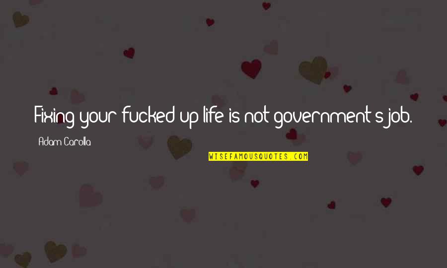 Fixing Quotes By Adam Carolla: Fixing your fucked-up life is not government's job.