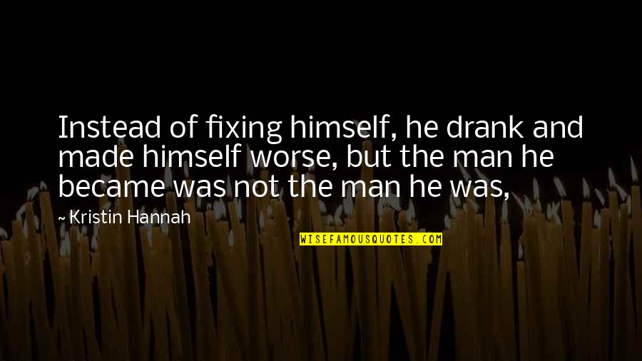 Fixing Quotes By Kristin Hannah: Instead of fixing himself, he drank and made