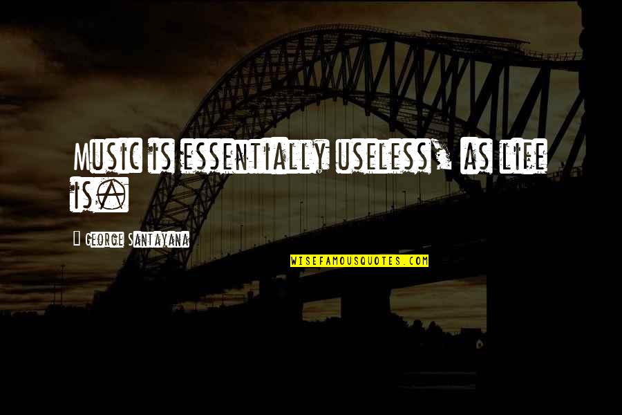 Fixing Someone Quotes By George Santayana: Music is essentially useless, as life is.