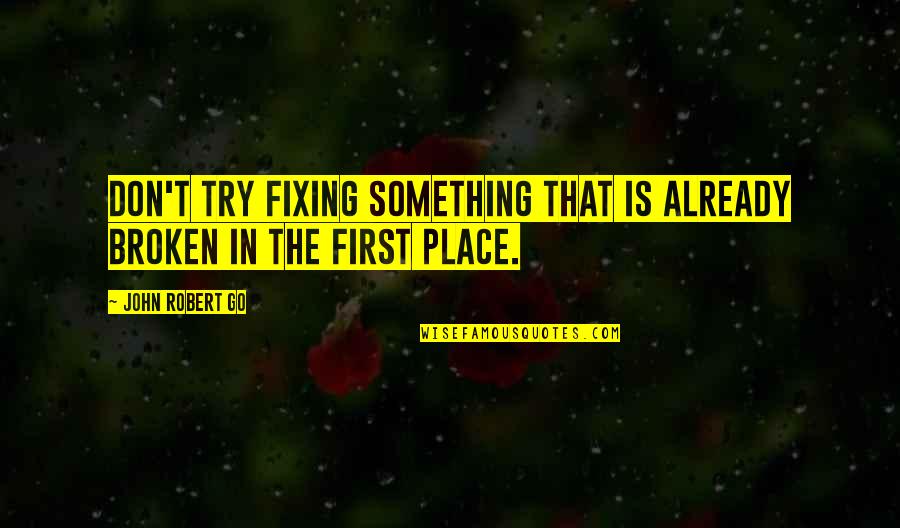Fixing The Past Quotes By John Robert Go: Don't try fixing something that is already broken