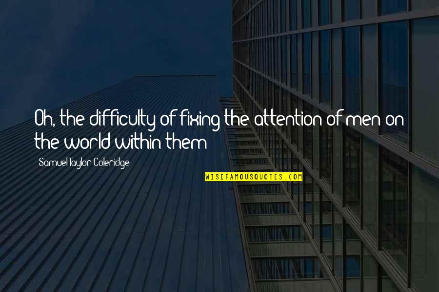 Fixing The World Quotes By Samuel Taylor Coleridge: Oh, the difficulty of fixing the attention of