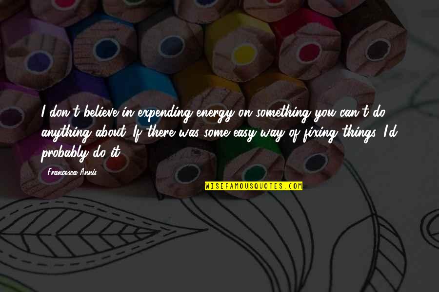 Fixing Things Quotes By Francesca Annis: I don't believe in expending energy on something