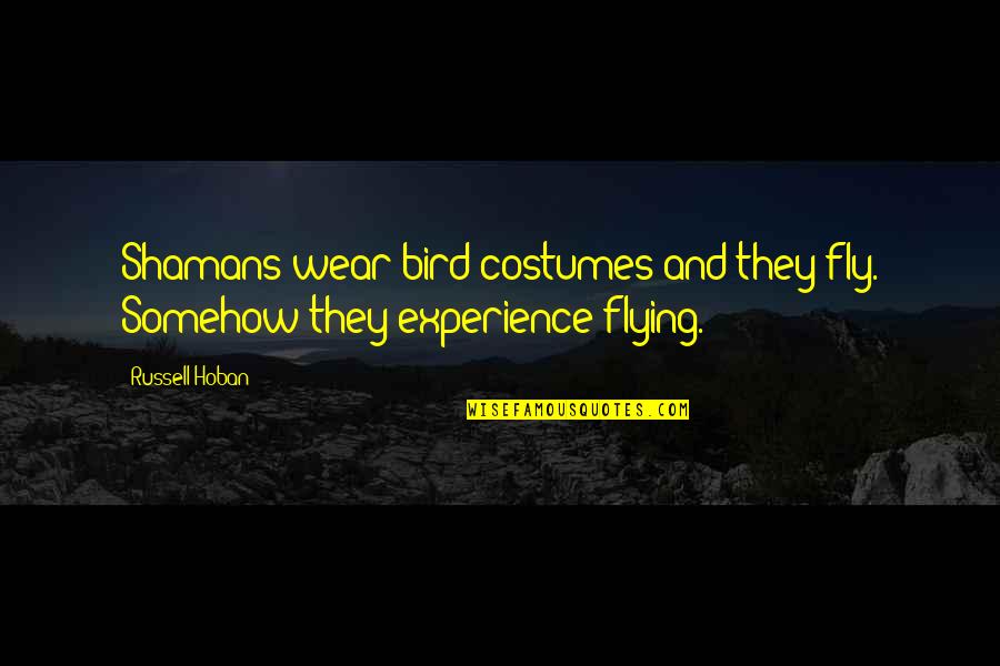 Fixing Things With Someone Quotes By Russell Hoban: Shamans wear bird costumes and they fly. Somehow