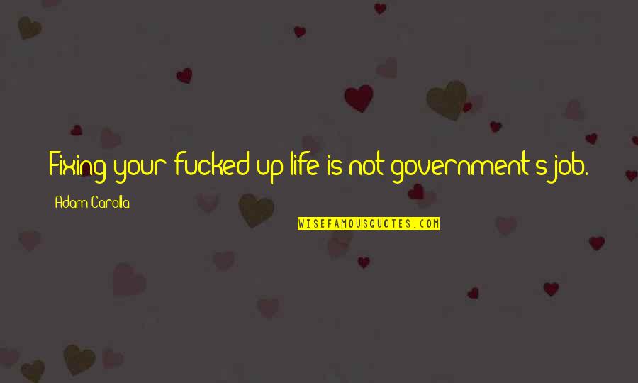 Fixing Your Life Quotes By Adam Carolla: Fixing your fucked-up life is not government's job.