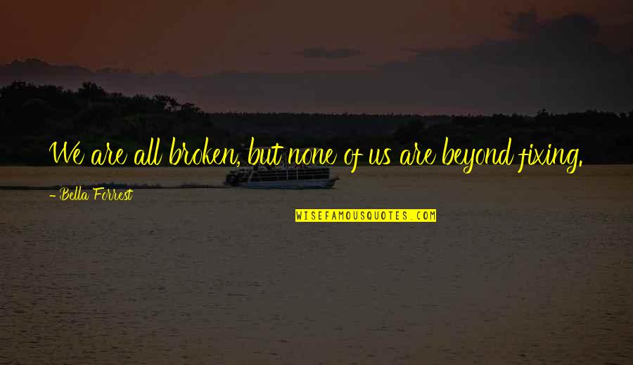 Fixing Your Life Quotes By Bella Forrest: We are all broken, but none of us