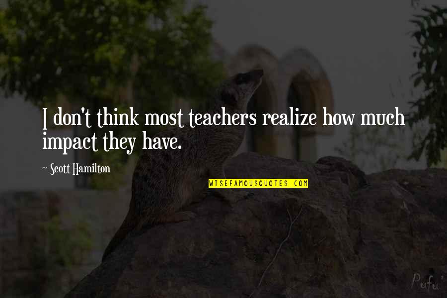 Fixing Your Own Problems Quotes By Scott Hamilton: I don't think most teachers realize how much Fixing Your Own Problems Quotes By Scott Hamilton: I don't think most teachers realize how much