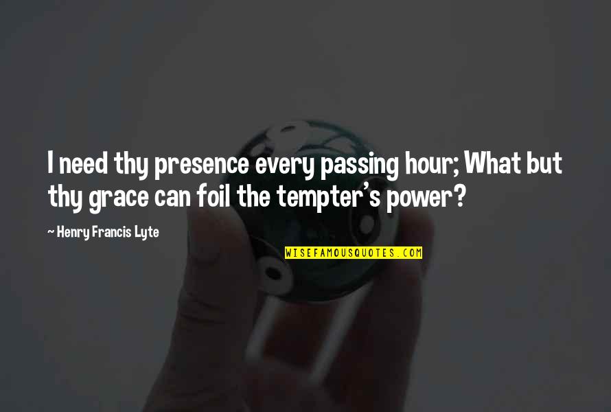 Fixity Band Quotes By Henry Francis Lyte: I need thy presence every passing hour; What