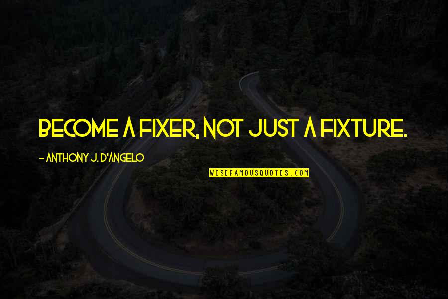 Fixture Quotes By Anthony J. D'Angelo: Become a fixer, not just a fixture.