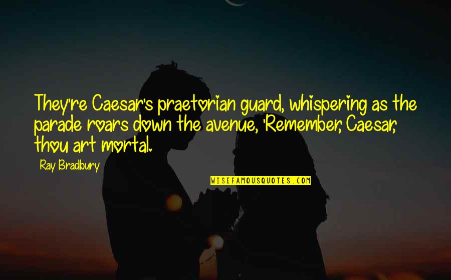 Fixtures And Fittings Quotes By Ray Bradbury: They're Caesar's praetorian guard, whispering as the parade