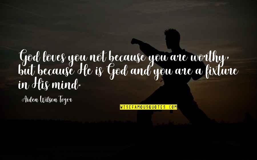 Fixture's Quotes By Aiden Wilson Tozer: God loves you not because you are worthy,