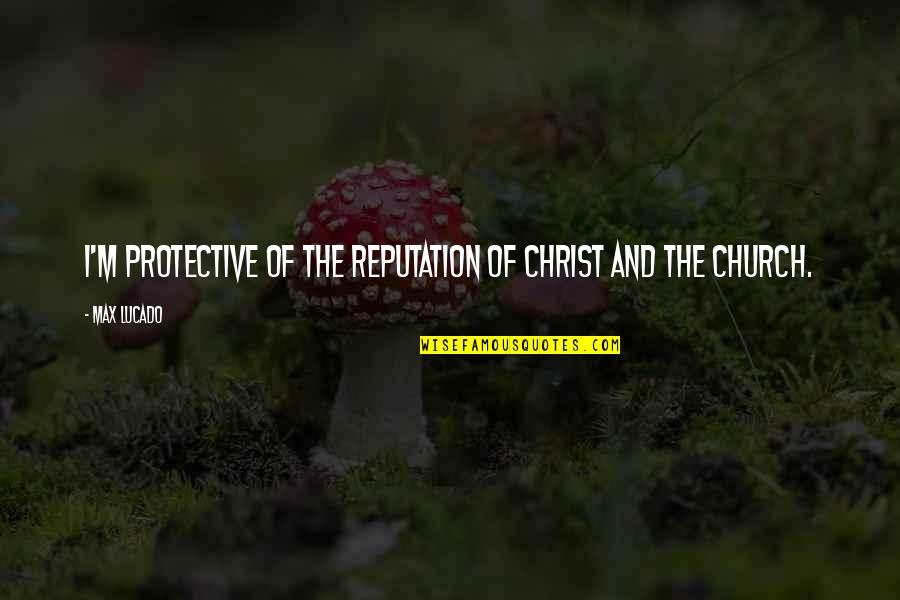 Fixxpo Quotes By Max Lucado: I'm protective of the reputation of Christ and