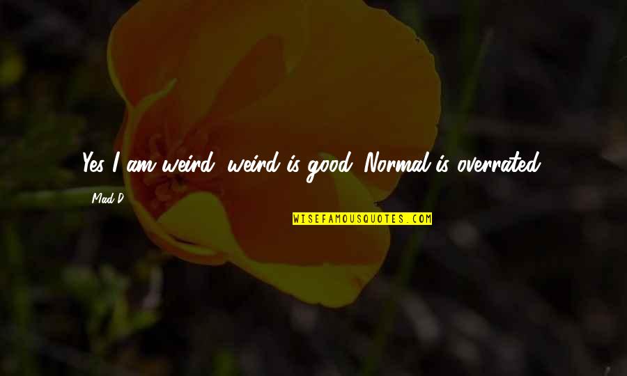 Fizerali Quotes By Mad-D: Yes I am weird, weird is good. Normal