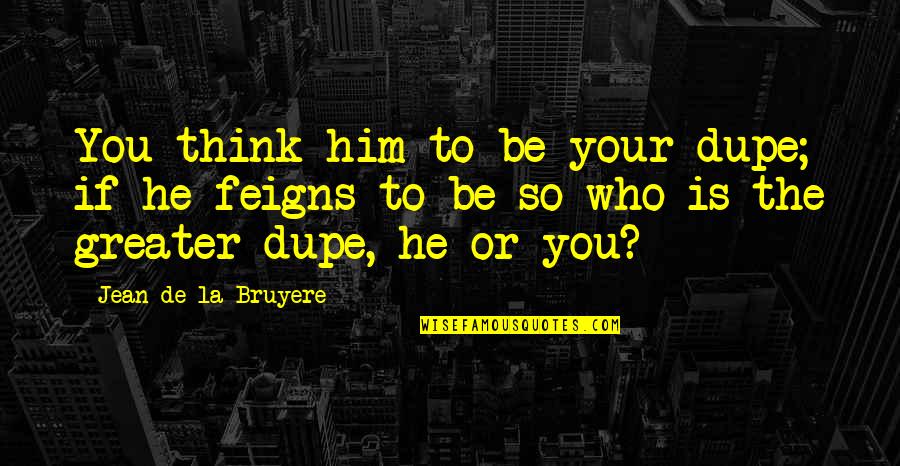 Fizetni Szinonima Quotes By Jean De La Bruyere: You think him to be your dupe; if Fizetni Szinonima Quotes By Jean De La Bruyere: You think him to be your dupe; if