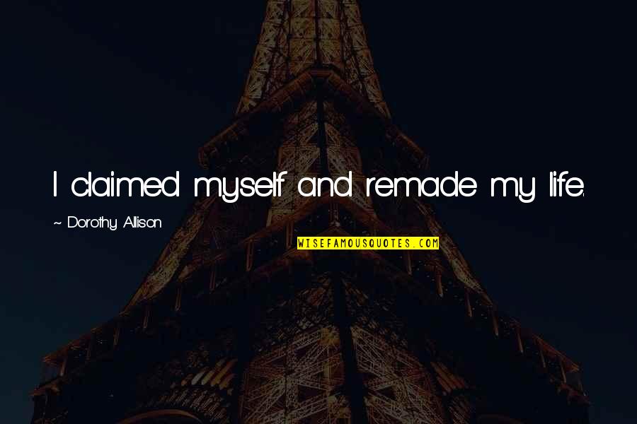 Fizyczne Quotes By Dorothy Allison: I claimed myself and remade my life. Fizyczne Quotes By Dorothy Allison: I claimed myself and remade my life.