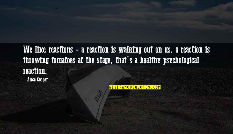 Fizyolojik Ihtiyaclar Quotes By Alice Cooper: We like reactions - a reaction is walking