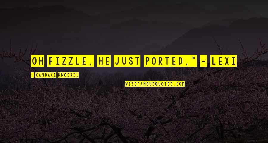 Fizzle Out Quotes By Candace Knoebel: Oh fizzle, he just ported," - Lexi Fizzle Out Quotes By Candace Knoebel: Oh fizzle, he just ported," - Lexi