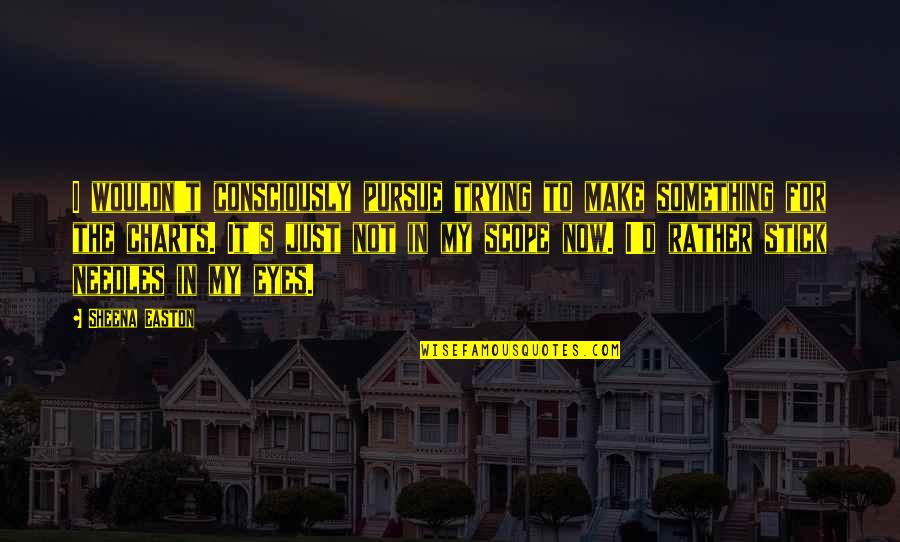 Fj Cruiser Quotes By Sheena Easton: I wouldn't consciously pursue trying to make something Fj Cruiser Quotes By Sheena Easton: I wouldn't consciously pursue trying to make something