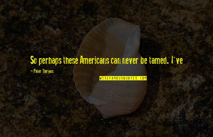 Fj Terv Len Skidor Quotes By Peter Tieryas: So perhaps these Americans can never be tamed. Fj Terv Len Skidor Quotes By Peter Tieryas: So perhaps these Americans can never be tamed.