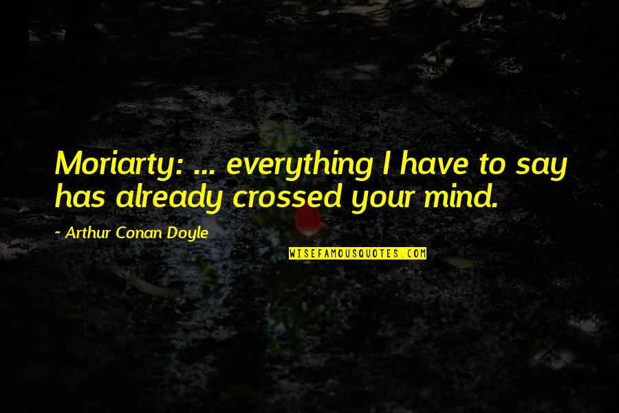 Fjalekryqi Quotes By Arthur Conan Doyle: Moriarty: ... everything I have to say has Fjalekryqi Quotes By Arthur Conan Doyle: Moriarty: ... everything I have to say has