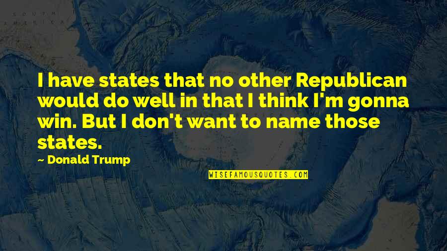 Fjalekryqi Quotes By Donald Trump: I have states that no other Republican would Fjalekryqi Quotes By Donald Trump: I have states that no other Republican would