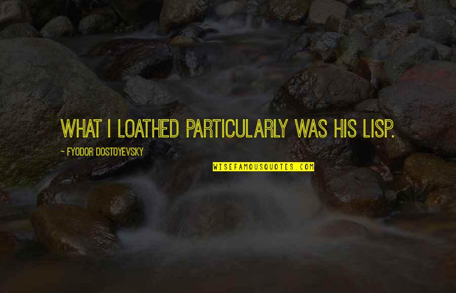 Fjalkryq Shqip Quotes By Fyodor Dostoyevsky: What I loathed particularly was his lisp. Fjalkryq Shqip Quotes By Fyodor Dostoyevsky: What I loathed particularly was his lisp.