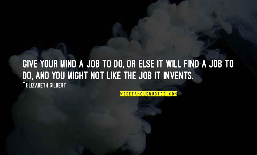 Fjanne Quotes By Elizabeth Gilbert: Give your mind a job to do, or Fjanne Quotes By Elizabeth Gilbert: Give your mind a job to do, or