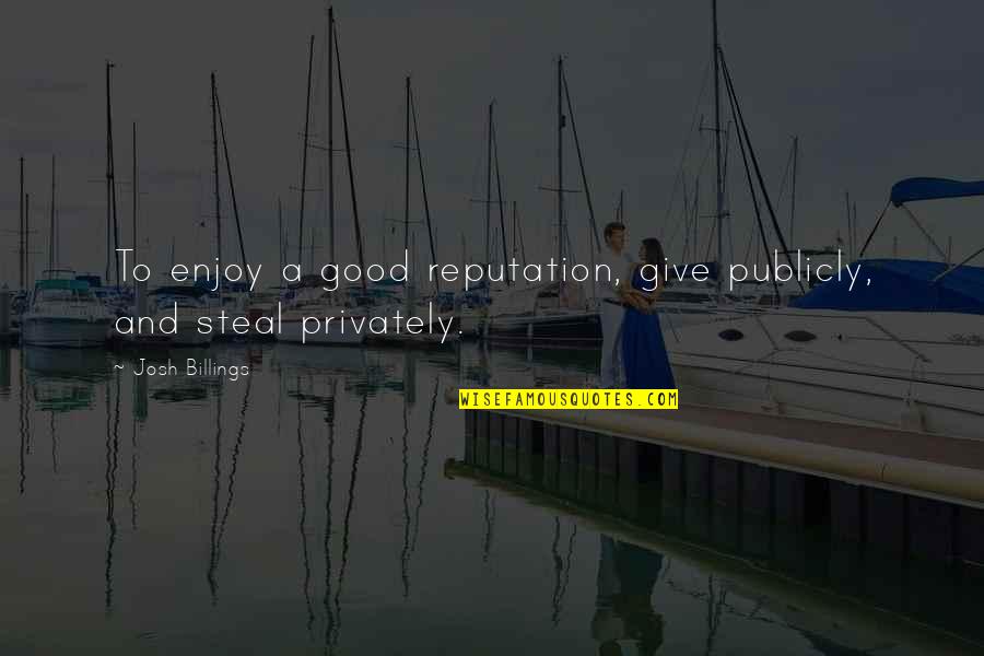 Fjanne Quotes By Josh Billings: To enjoy a good reputation, give publicly, and Fjanne Quotes By Josh Billings: To enjoy a good reputation, give publicly, and