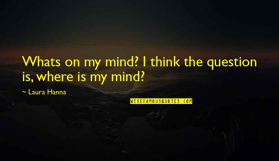 Fjeldstad Hall Quotes By Laura Hanna: Whats on my mind? I think the question