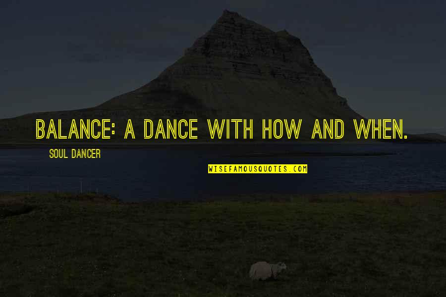 Fjellandsby Quotes By Soul Dancer: Balance: a dance with how and when. Fjellandsby Quotes By Soul Dancer: Balance: a dance with how and when.