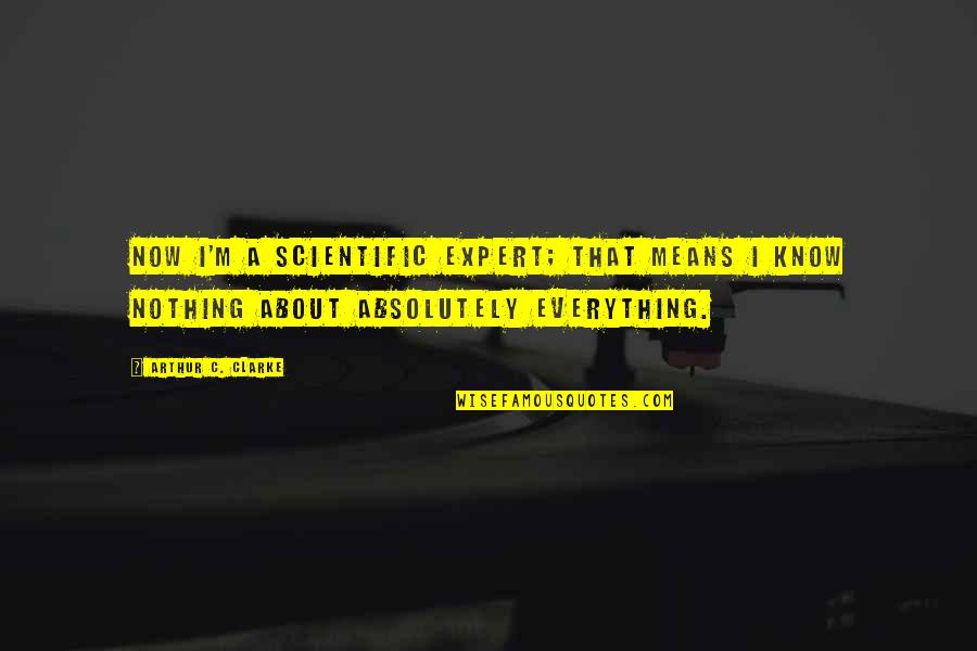 Fjoksak Quotes By Arthur C. Clarke: Now I'm a scientific expert; that means I Fjoksak Quotes By Arthur C. Clarke: Now I'm a scientific expert; that means I