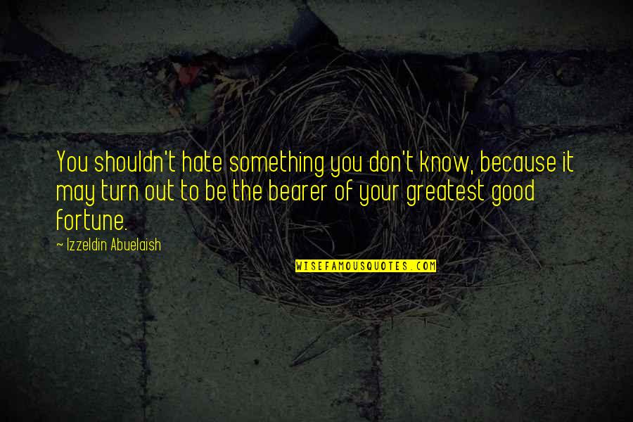 Fjoksak Quotes By Izzeldin Abuelaish: You shouldn't hate something you don't know, because Fjoksak Quotes By Izzeldin Abuelaish: You shouldn't hate something you don't know, because